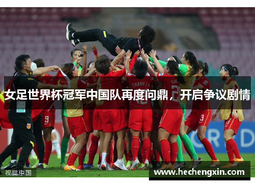 女足世界杯冠军中国队再度问鼎，开启争议剧情